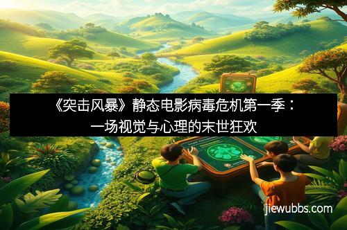 《突击风暴》静态电影病毒危机第一季：一场视觉与心理的末世狂欢
